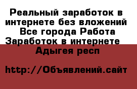 Реальный заработок в интернете без вложений! - Все города Работа » Заработок в интернете   . Адыгея респ.